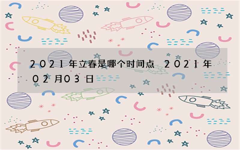 2021年立春是哪个时间点 2021年02月03日
